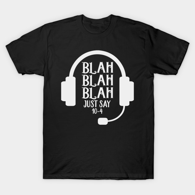 Blah Blah Blah Just Say 10-4 Dispatcher T-Shirt by Kelleh Co. 